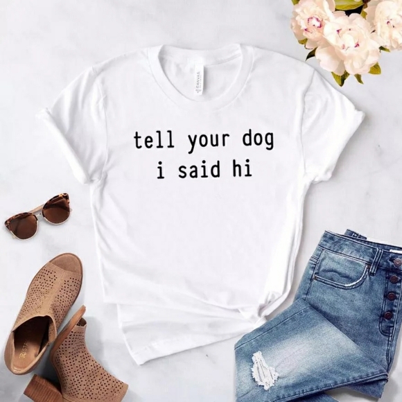 Wander Luxe Life Tops - Tell your dog I said Hi Funny Graphic Tee Shirt